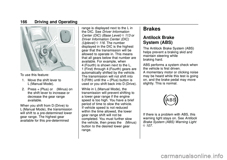 CHEVROLET MALIBU 2020 Owners Manual Chevrolet Malibu Owner Manual (GMNA-Localizing-U.S./Canada/Mexico-
13555849) - 2020 - CRC - 8/16/19
166 Driving and Operating
To use this feature:1. Move the shift lever to L (Manual Mode).
2. Press + CHEVROLET MALIBU 2020 Owners Manual Chevrolet Malibu Owner Manual (GMNA-Localizing-U.S./Canada/Mexico-
13555849) - 2020 - CRC - 8/16/19
166 Driving and Operating
To use this feature:1. Move the shift lever to L (Manual Mode).
2. Press +