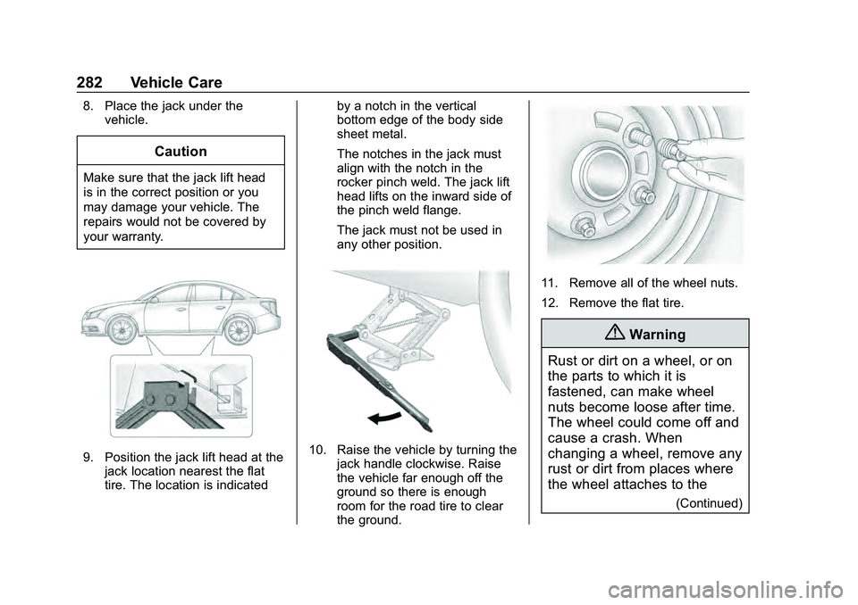 CHEVROLET MALIBU 2020 Owners Manual Chevrolet Malibu Owner Manual (GMNA-Localizing-U.S./Canada/Mexico-
13555849) - 2020 - CRC - 8/21/19
282 Vehicle Care
8. Place the jack under thevehicle.
Caution
Make sure that the jack lift head
is in CHEVROLET MALIBU 2020 Owners Manual Chevrolet Malibu Owner Manual (GMNA-Localizing-U.S./Canada/Mexico-
13555849) - 2020 - CRC - 8/21/19
282 Vehicle Care
8. Place the jack under thevehicle.
Caution
Make sure that the jack lift head
is in
