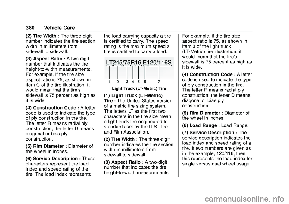 CHEVROLET SILVERADO 2020 Owners Manual Chevrolet Silverado Owner Manual (GMNA-Localizing-U.S./Canada/Mexico-
13337620) - 2020 - CTC - 1/27/20
380 Vehicle Care
(2) Tire Width:The three-digit
number indicates the tire section
width in millim CHEVROLET SILVERADO 2020 Owners Manual Chevrolet Silverado Owner Manual (GMNA-Localizing-U.S./Canada/Mexico-
13337620) - 2020 - CTC - 1/27/20
380 Vehicle Care
(2) Tire Width:The three-digit
number indicates the tire section
width in millim