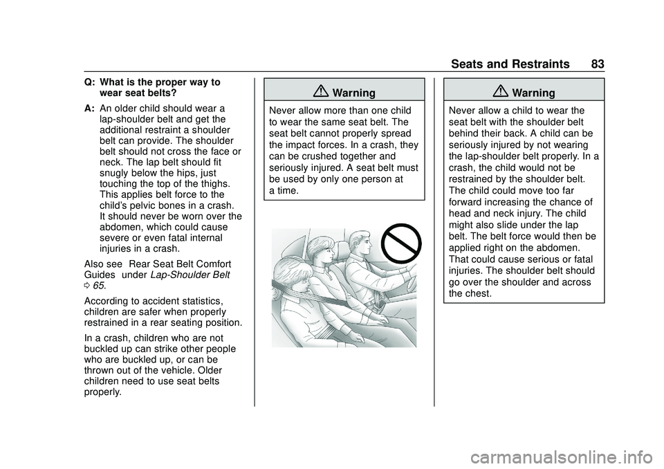 CHEVROLET SILVERADO 2020 Manual Online Chevrolet Silverado Owner Manual (GMNA-Localizing-U.S./Canada/Mexico-
13337620) - 2020 - CTC - 1/27/20
Seats and Restraints 83
Q: What is the proper way towear seat belts?
A: An older child should wea CHEVROLET SILVERADO 2020 Manual Online Chevrolet Silverado Owner Manual (GMNA-Localizing-U.S./Canada/Mexico-
13337620) - 2020 - CTC - 1/27/20
Seats and Restraints 83
Q: What is the proper way towear seat belts?
A: An older child should wea