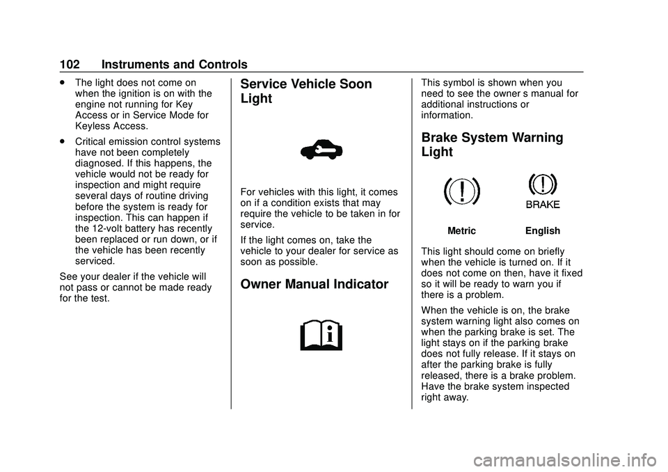 CHEVROLET SONIC 2020 Owners Manual Chevrolet Sonic Owner Manual (GMNA-Localizing-U.S./Canada-13566834) -
2020 - CRC - 10/4/19
102 Instruments and Controls
.The light does not come on
when the ignition is on with the
engine not running CHEVROLET SONIC 2020 Owners Manual Chevrolet Sonic Owner Manual (GMNA-Localizing-U.S./Canada-13566834) -
2020 - CRC - 10/4/19
102 Instruments and Controls
.The light does not come on
when the ignition is on with the
engine not running