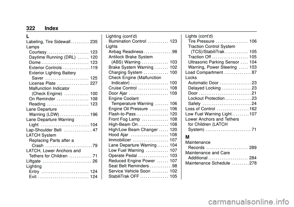 CHEVROLET SONIC 2020 Owners Manual Chevrolet Sonic Owner Manual (GMNA-Localizing-U.S./Canada-13566834) -
2020 - CRC - 10/4/19
322 Index
L
Labeling, Tire Sidewall . . . . . . . . . . 235
LampsCourtesy . . . . . . . . . . . . . . . . . . CHEVROLET SONIC 2020 Owners Manual Chevrolet Sonic Owner Manual (GMNA-Localizing-U.S./Canada-13566834) -
2020 - CRC - 10/4/19
322 Index
L
Labeling, Tire Sidewall . . . . . . . . . . 235
LampsCourtesy . . . . . . . . . . . . . . . . . .