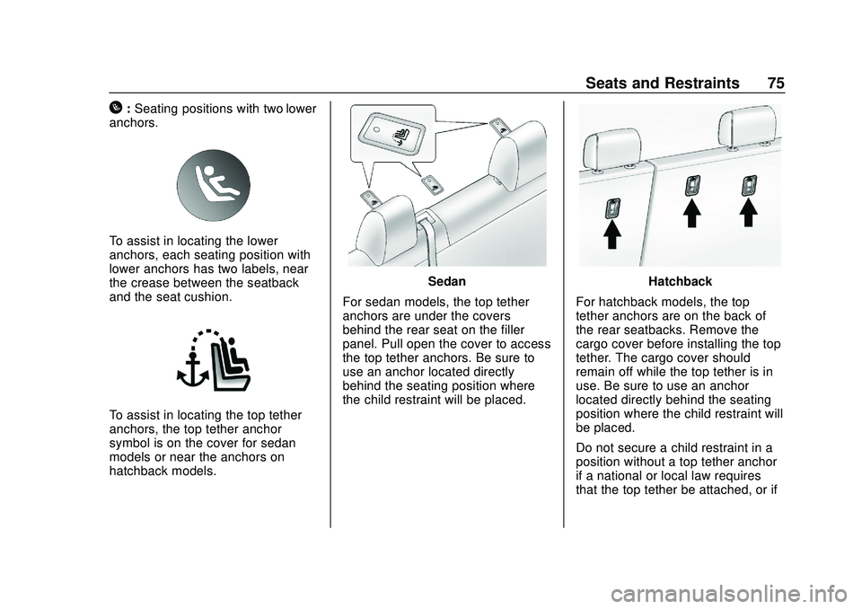 CHEVROLET SONIC 2020 Manual PDF Chevrolet Sonic Owner Manual (GMNA-Localizing-U.S./Canada-13566834) -
2020 - CRC - 10/4/19
Seats and Restraints 75
H:Seating positions with two lower
anchors.
To assist in locating the lower
anchors, CHEVROLET SONIC 2020 Manual PDF Chevrolet Sonic Owner Manual (GMNA-Localizing-U.S./Canada-13566834) -
2020 - CRC - 10/4/19
Seats and Restraints 75
H:Seating positions with two lower
anchors.
To assist in locating the lower
anchors,