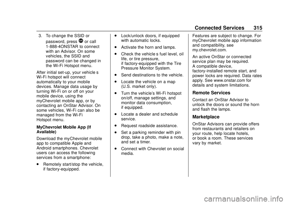 CHEVROLET SPARK 2020 Owners Guide Chevrolet Spark Owner Manual (GMNA-Localizing-U.S./Canada-13556236) -
2020 - CRC - 4/23/19
Connected Services 315
3. To change the SSID orpassword, press
Qor call
1-888-4ONSTAR to connect
with an Advi CHEVROLET SPARK 2020 Owners Guide Chevrolet Spark Owner Manual (GMNA-Localizing-U.S./Canada-13556236) -
2020 - CRC - 4/23/19
Connected Services 315
3. To change the SSID orpassword, press
Qor call
1-888-4ONSTAR to connect
with an Advi