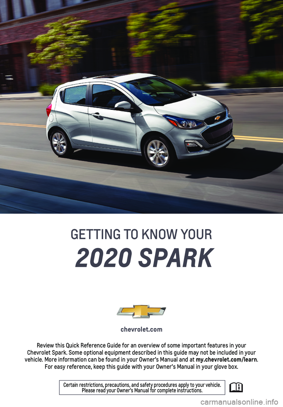 CHEVROLET SPARK 2020  Get To Know Guide 1
2020 SPARK
GETTING TO KNOW YOUR
chevrolet.com
Review this Quick Reference Guide for an overview of some important feat\
ures in your  Chevrolet Spark. Some optional equipment described in this guide