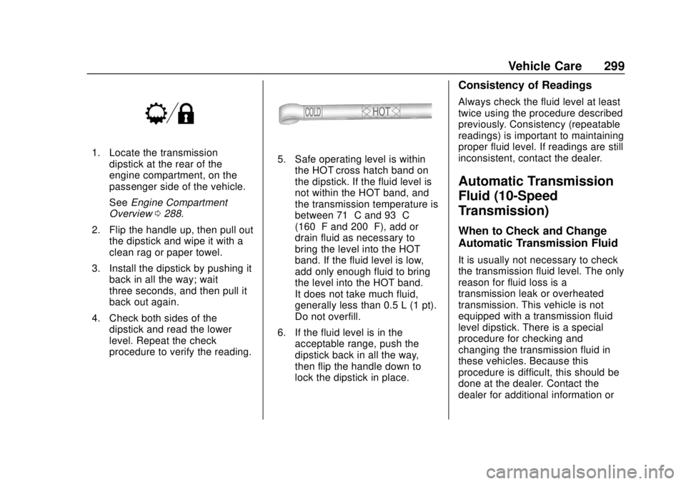 CHEVROLET SUBURBAN 2020 Owners Manual Chevrolet Tahoe/Suburban Owner Manual (GMNA-Localizing-U.S./Canada/
Mexico-13566622) - 2020 - CRC - 4/15/19
Vehicle Care 299
1. Locate the transmissiondipstick at the rear of the
engine compartment, o CHEVROLET SUBURBAN 2020 Owners Manual Chevrolet Tahoe/Suburban Owner Manual (GMNA-Localizing-U.S./Canada/
Mexico-13566622) - 2020 - CRC - 4/15/19
Vehicle Care 299
1. Locate the transmissiondipstick at the rear of the
engine compartment, o