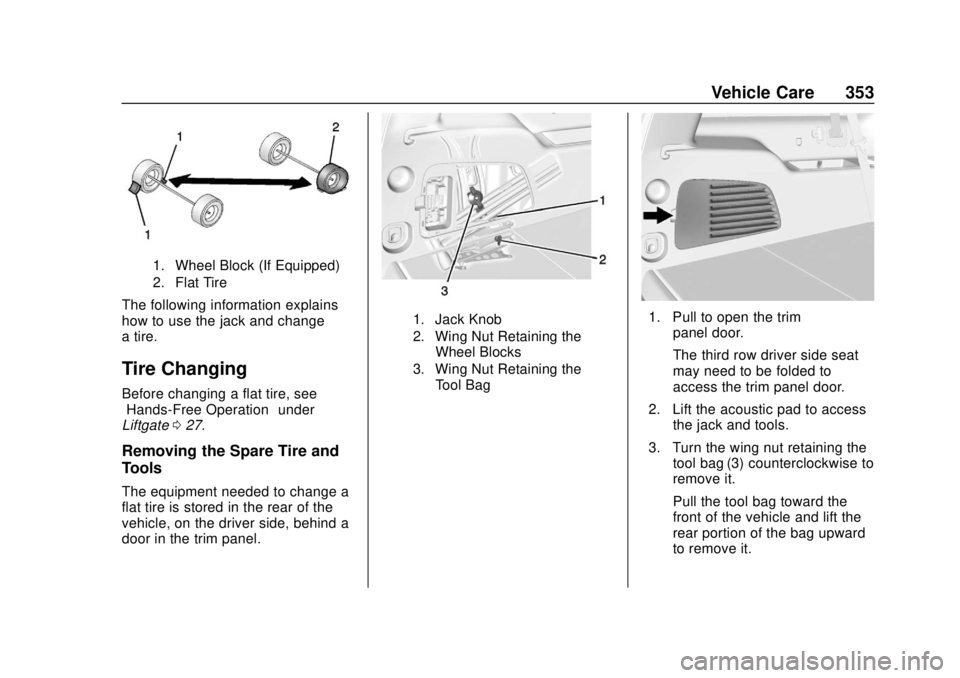 CHEVROLET SUBURBAN 2020 Owners Manual Chevrolet Tahoe/Suburban Owner Manual (GMNA-Localizing-U.S./Canada/
Mexico-13566622) - 2020 - CRC - 4/15/19
Vehicle Care 353
1. Wheel Block (If Equipped)
2. Flat Tire
The following information explain CHEVROLET SUBURBAN 2020 Owners Manual Chevrolet Tahoe/Suburban Owner Manual (GMNA-Localizing-U.S./Canada/
Mexico-13566622) - 2020 - CRC - 4/15/19
Vehicle Care 353
1. Wheel Block (If Equipped)
2. Flat Tire
The following information explain