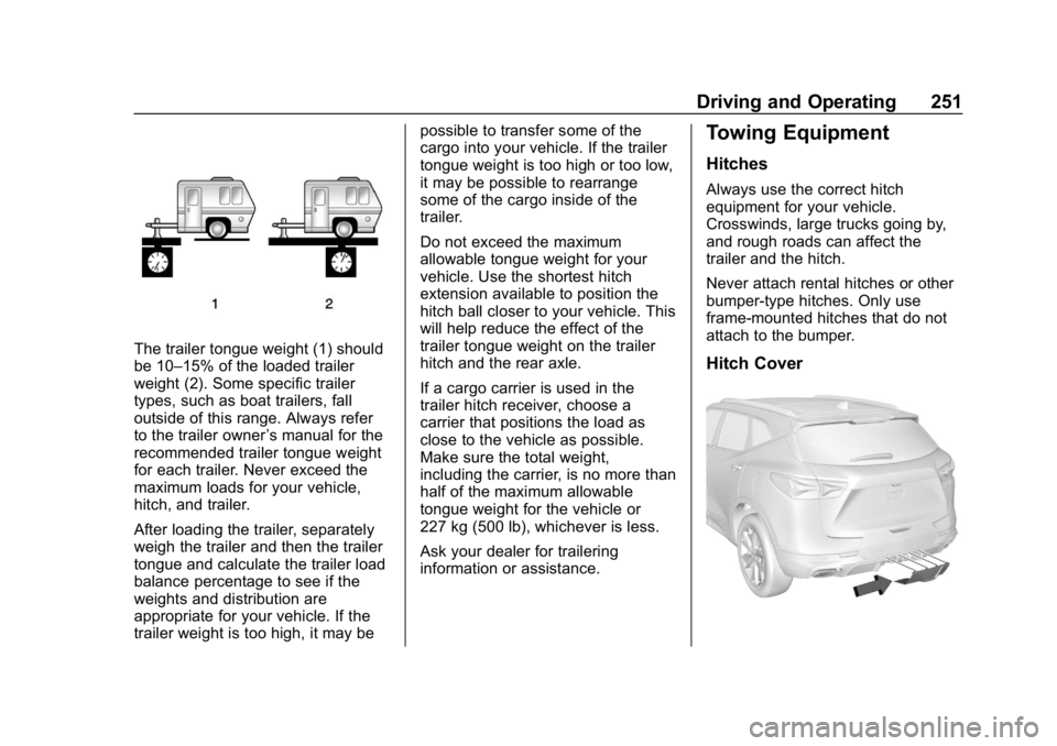 CHEVROLET BLAZER 2019 Owners Manual Chevrolet Blazer (GMNA-Localizing-U.S./Canada/Mexico-12461541) - 2019 -
CRC - 3/11/19
Driving and Operating 251
The trailer tongue weight (1) should
be 10–15% of the loaded trailer
weight (2). Some CHEVROLET BLAZER 2019 Owners Manual Chevrolet Blazer (GMNA-Localizing-U.S./Canada/Mexico-12461541) - 2019 -
CRC - 3/11/19
Driving and Operating 251
The trailer tongue weight (1) should
be 10–15% of the loaded trailer
weight (2). Some