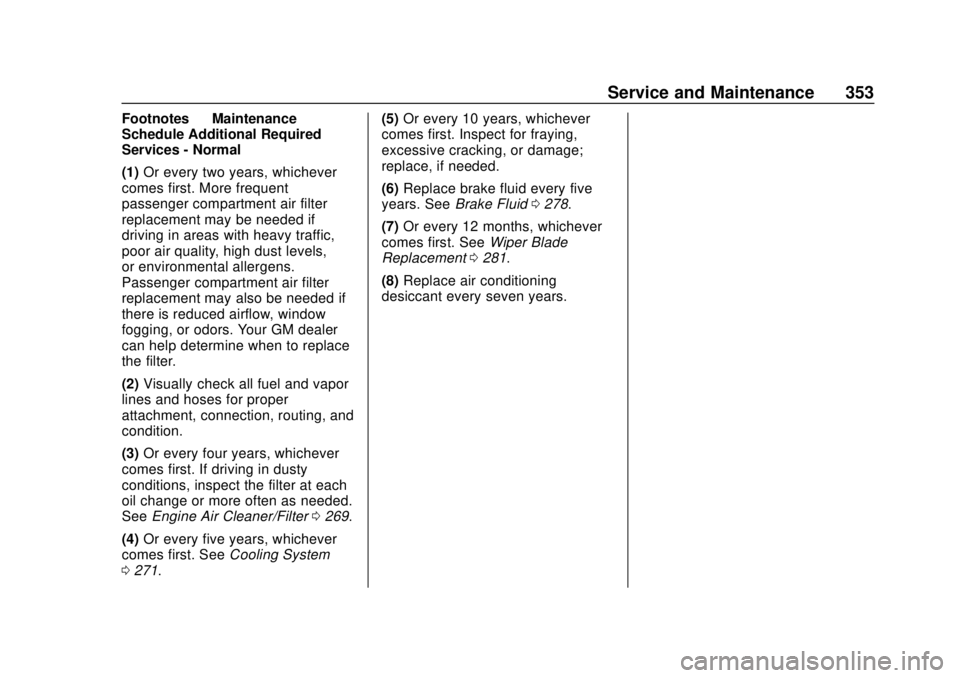 CHEVROLET BLAZER 2019 Owners Manual Chevrolet Blazer (GMNA-Localizing-U.S./Canada/Mexico-12461541) - 2019 -
CRC - 3/11/19
Service and Maintenance 353
Footnotes—Maintenance
Schedule Additional Required
Services - Normal
(1) Or every tw CHEVROLET BLAZER 2019 Owners Manual Chevrolet Blazer (GMNA-Localizing-U.S./Canada/Mexico-12461541) - 2019 -
CRC - 3/11/19
Service and Maintenance 353
Footnotes—Maintenance
Schedule Additional Required
Services - Normal
(1) Or every tw