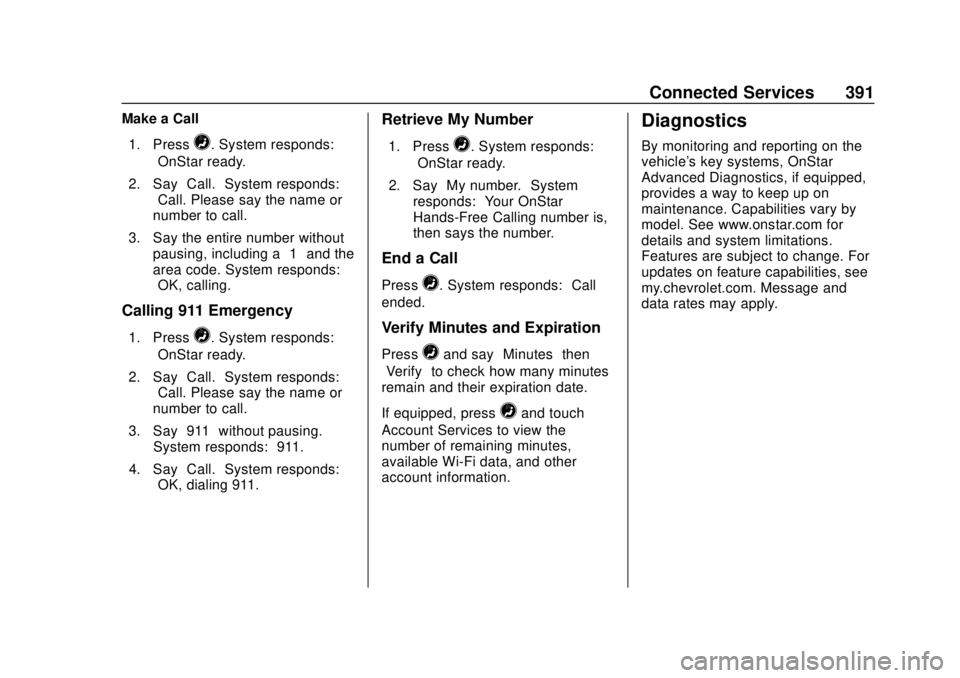 CHEVROLET BLAZER 2019 Owners Manual Chevrolet Blazer (GMNA-Localizing-U.S./Canada/Mexico-12461541) - 2019 -
CRC - 3/11/19
Connected Services 391
Make a Call1. Press
=. System responds:
“OnStar ready.”
2. Say “Call.”System respon CHEVROLET BLAZER 2019 Owners Manual Chevrolet Blazer (GMNA-Localizing-U.S./Canada/Mexico-12461541) - 2019 -
CRC - 3/11/19
Connected Services 391
Make a Call1. Press
=. System responds:
“OnStar ready.”
2. Say “Call.”System respon