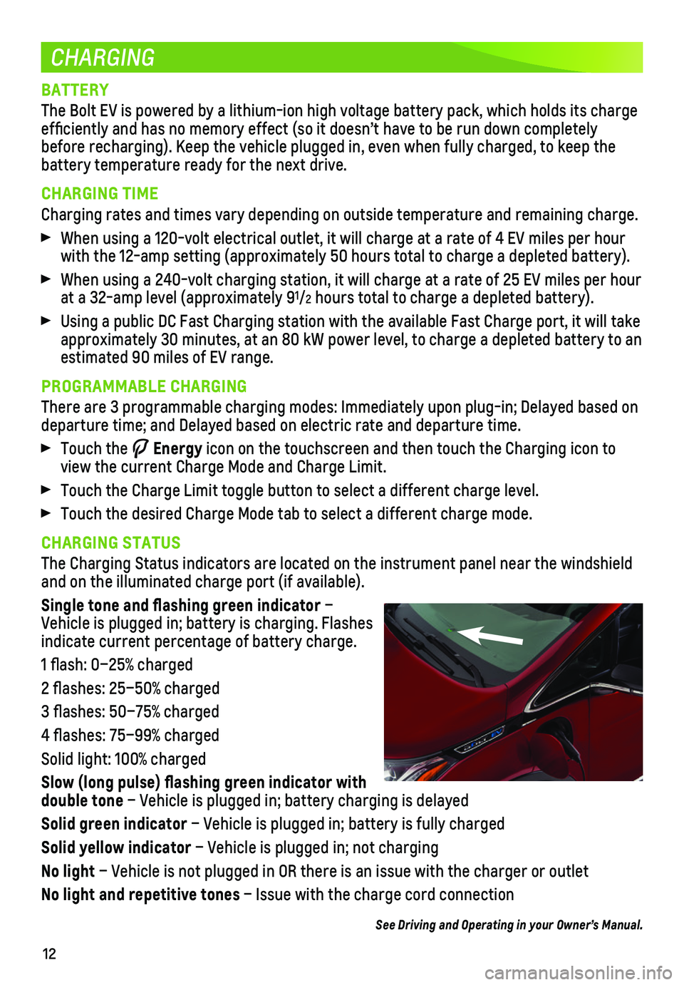 CHEVROLET BOLT EV 2019  Get To Know Guide 12
CHARGING
BATTERY
The Bolt EV is powered by a lithium-ion high voltage battery pack, which\
 holds its charge efficiently and has no memory effect (so it doesn’t have to be run\
 down completely b