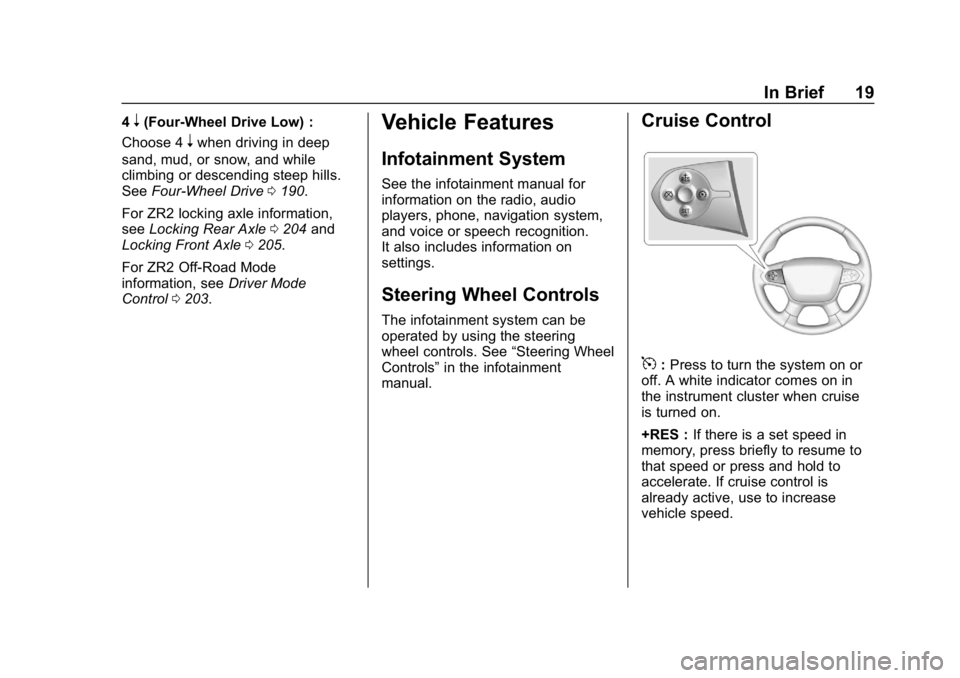 CHEVROLET COLORADO 2019 User Guide Chevrolet Colorado Owner Manual (GMNA-Localizing-U.S./Canada/Mexico-
12460274) - 2019 - CRC - 10/1/18
In Brief 19
4n(Four-Wheel Drive Low) :
Choose 4
nwhen driving in deep
sand, mud, or snow, and whil CHEVROLET COLORADO 2019 User Guide Chevrolet Colorado Owner Manual (GMNA-Localizing-U.S./Canada/Mexico-
12460274) - 2019 - CRC - 10/1/18
In Brief 19
4n(Four-Wheel Drive Low) :
Choose 4
nwhen driving in deep
sand, mud, or snow, and whil