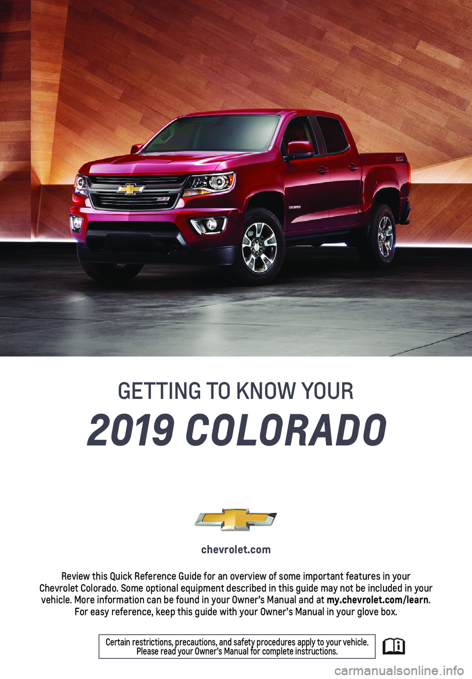 CHEVROLET COLORADO 2019  Get To Know Guide 1
2019 COLORADO
GETTING TO KNOW YOUR
chevrolet.com
Review this Quick Reference Guide for an overview of some important feat\
ures in your  Chevrolet Colorado. Some optional equipment described in this