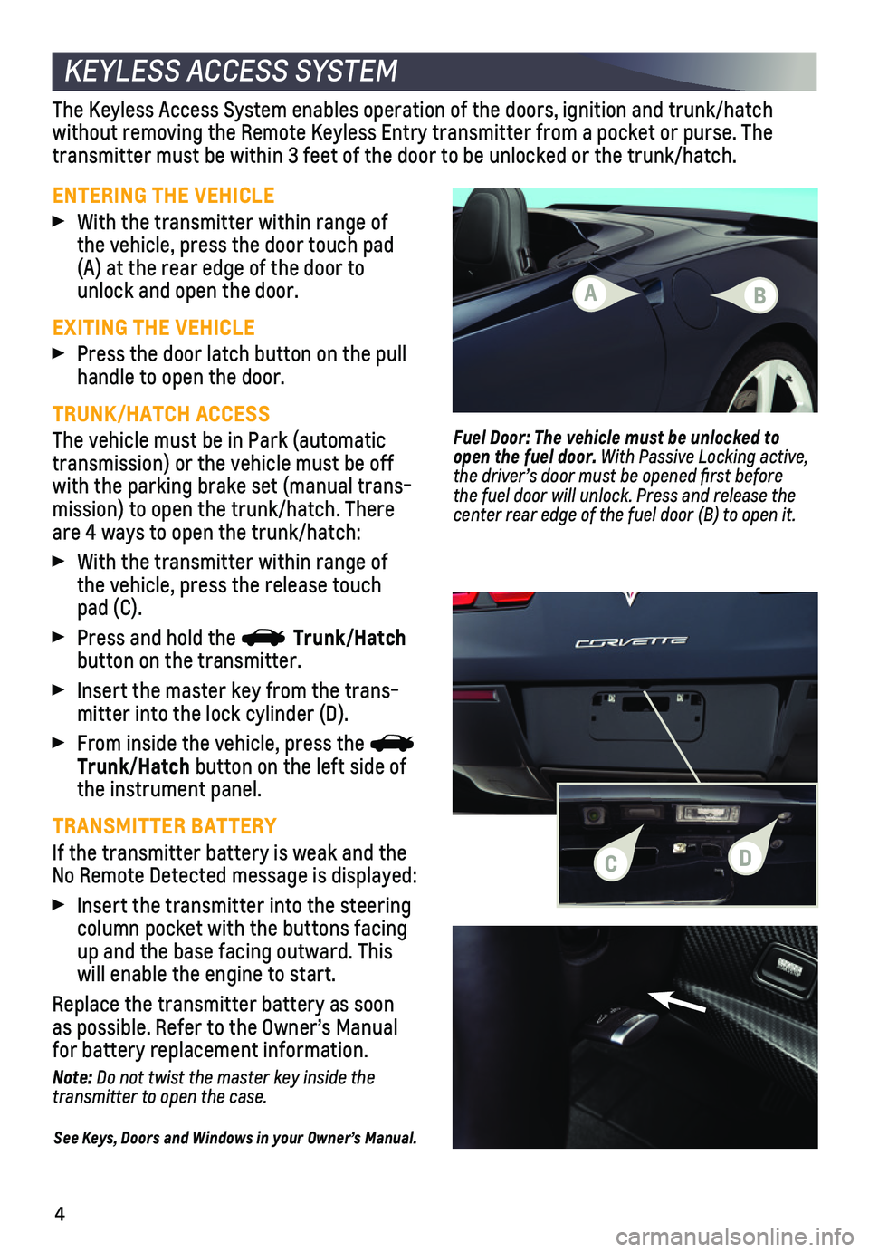 CHEVROLET CORVETTE 2019 Get To Know Guide 4
KEYLESS ACCESS SYSTEM
ENTERING THE VEHICLE
With the transmitter within range of the vehicle, press the door touch pad (A) at the rear edge of the door to unlock and open the door.
EXITING THE VEHIC CHEVROLET CORVETTE 2019 Get To Know Guide 4
KEYLESS ACCESS SYSTEM
ENTERING THE VEHICLE
With the transmitter within range of the vehicle, press the door touch pad (A) at the rear edge of the door to unlock and open the door.
EXITING THE VEHIC