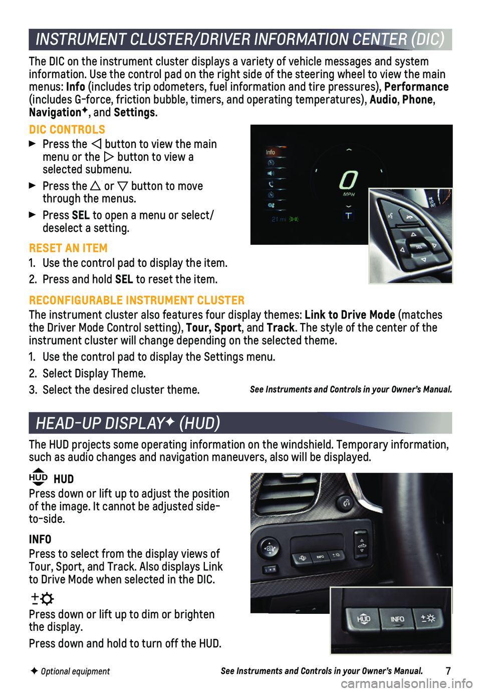 CHEVROLET CORVETTE 2019  Get To Know Guide 7
INSTRUMENT CLUSTER/DRIVER INFORMATION CENTER (DIC)
DIC CONTROLS
 Press the  button to view the main menu or the  button to view a  selected  submenu.
 Press the  or  button to move through the menus
