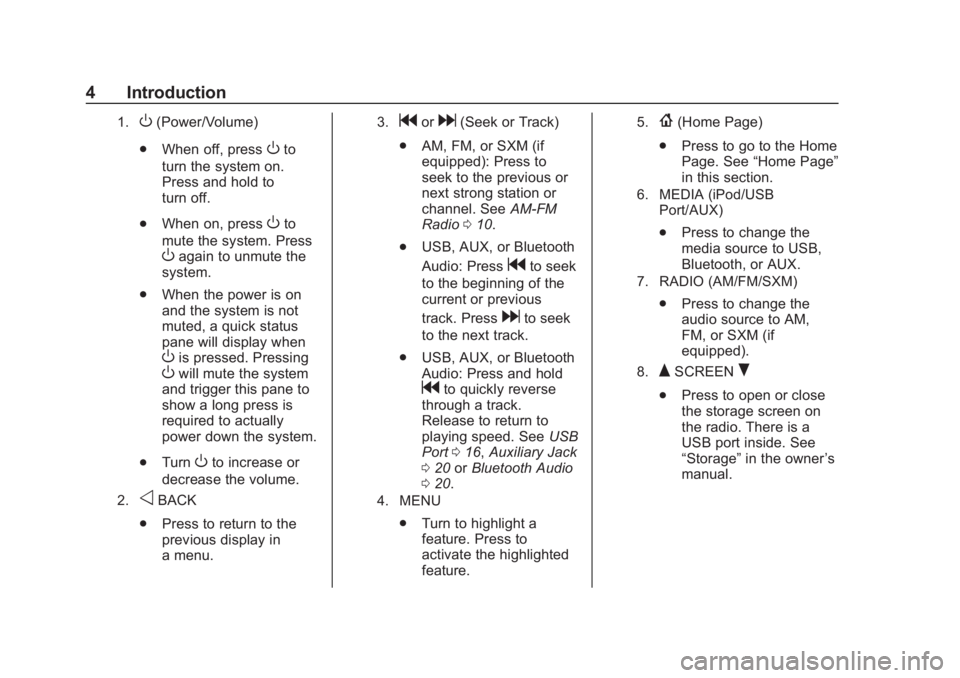 CHEVROLET CORVETTE 2019  Infotainment Manual Chevrolet Corvette MyLink Infotainment System(GMNA-Localizing-U.S./
Canada-12145685) - 2019 - crc - 4/16/18
4 Introduction
1.O(Power/Volume)
. When off, press
Oto
turn the system on.
Press and hold to