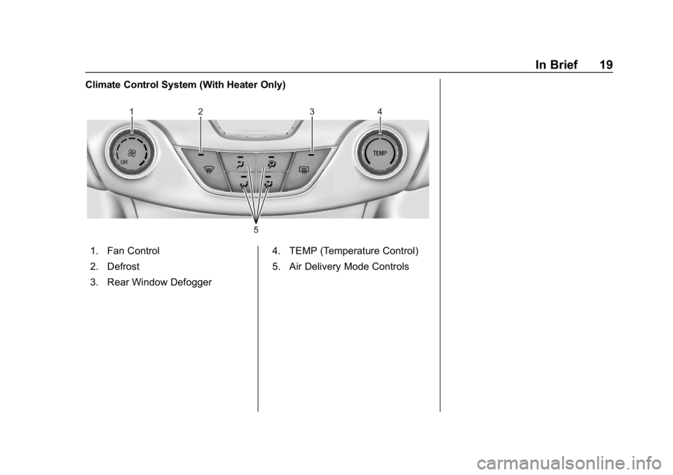 CHEVROLET CRUZE 2019 Track Prep Guide Chevrolet Cruze Owner Manual (GMNA-Localizing-U.S./Canada/Mexico-
12146336) - 2019 - crc - 10/22/18
In Brief 19
Climate Control System (With Heater Only)
1. Fan Control
2. Defrost
3. Rear Window Defog CHEVROLET CRUZE 2019 Track Prep Guide Chevrolet Cruze Owner Manual (GMNA-Localizing-U.S./Canada/Mexico-
12146336) - 2019 - crc - 10/22/18
In Brief 19
Climate Control System (With Heater Only)
1. Fan Control
2. Defrost
3. Rear Window Defog