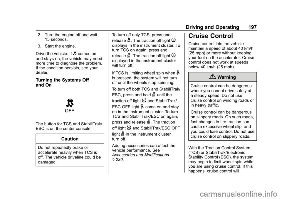 CHEVROLET CRUZE 2019 Track Prep Guide Chevrolet Cruze Owner Manual (GMNA-Localizing-U.S./Canada/Mexico-
12146336) - 2019 - crc - 10/22/18
Driving and Operating 197
2. Turn the engine off and wait15 seconds.
3. Start the engine.
Drive the CHEVROLET CRUZE 2019 Track Prep Guide Chevrolet Cruze Owner Manual (GMNA-Localizing-U.S./Canada/Mexico-
12146336) - 2019 - crc - 10/22/18
Driving and Operating 197
2. Turn the engine off and wait15 seconds.
3. Start the engine.
Drive the