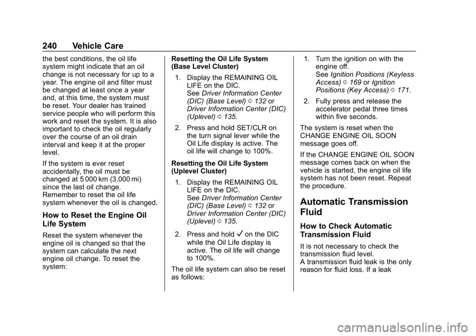 CHEVROLET CRUZE 2019 Track Prep Guide Chevrolet Cruze Owner Manual (GMNA-Localizing-U.S./Canada/Mexico-
12146336) - 2019 - crc - 10/22/18
240 Vehicle Care
the best conditions, the oil life
system might indicate that an oil
change is not n CHEVROLET CRUZE 2019 Track Prep Guide Chevrolet Cruze Owner Manual (GMNA-Localizing-U.S./Canada/Mexico-
12146336) - 2019 - crc - 10/22/18
240 Vehicle Care
the best conditions, the oil life
system might indicate that an oil
change is not n