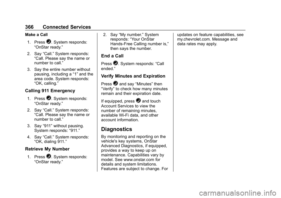 CHEVROLET CRUZE 2019 Track Prep Guide Chevrolet Cruze Owner Manual (GMNA-Localizing-U.S./Canada/Mexico-
12146336) - 2019 - crc - 10/22/18
366 Connected Services
Make a Call1. Press
=. System responds:
“OnStar ready.”
2. Say “Call. CHEVROLET CRUZE 2019 Track Prep Guide Chevrolet Cruze Owner Manual (GMNA-Localizing-U.S./Canada/Mexico-
12146336) - 2019 - crc - 10/22/18
366 Connected Services
Make a Call1. Press
=. System responds:
“OnStar ready.”
2. Say “Call.