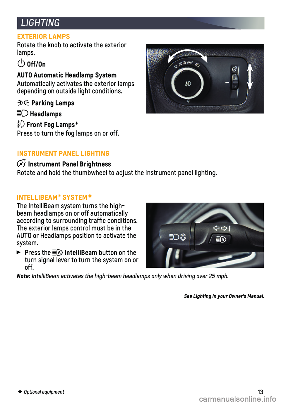 CHEVROLET CRUZE 2019 User Guide 13F Optional equipment
LIGHTING
EXTERIOR LAMPS
Rotate the knob to activate the exterior lamps.
Off/On
AUTO Automatic Headlamp System
Automatically activates the exterior lamps depending on outside l CHEVROLET CRUZE 2019 User Guide 13F Optional equipment
LIGHTING
EXTERIOR LAMPS
Rotate the knob to activate the exterior lamps.
Off/On
AUTO Automatic Headlamp System
Automatically activates the exterior lamps depending on outside l