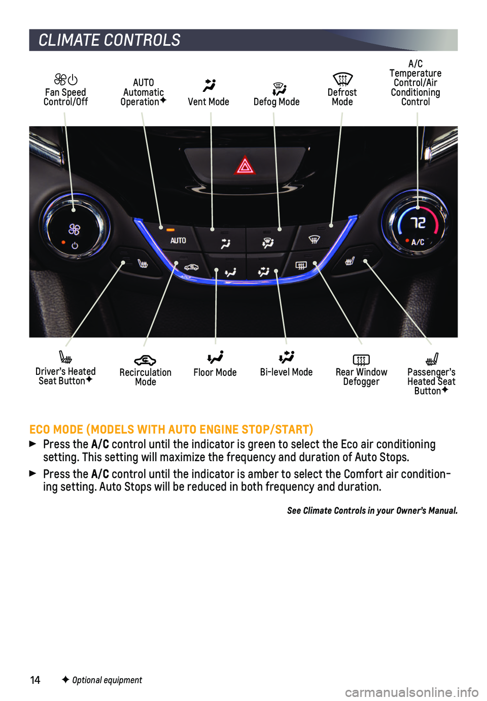CHEVROLET CRUZE 2019 User Guide 14
CLIMATE CONTROLS
F Optional equipment
ECO MODE (MODELS WITH AUTO ENGINE STOP/START)
Press the A/C control until the indicator is green to select the Eco air conditioning setting. This setting will CHEVROLET CRUZE 2019 User Guide 14
CLIMATE CONTROLS
F Optional equipment
ECO MODE (MODELS WITH AUTO ENGINE STOP/START)
Press the A/C control until the indicator is green to select the Eco air conditioning setting. This setting will