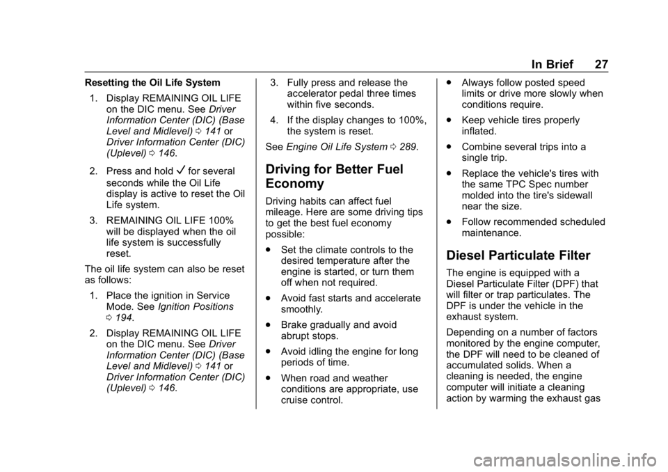 CHEVROLET EQUINOX 2019 Owners Manual Chevrolet Equinox Owner Manual (GMNA-Localizing-U.S./Canada/Mexico-
12145779) - 2019 - CRC - 7/30/18
In Brief 27
Resetting the Oil Life System1. Display REMAINING OIL LIFE on the DIC menu. See Driver
CHEVROLET EQUINOX 2019 Owners Manual Chevrolet Equinox Owner Manual (GMNA-Localizing-U.S./Canada/Mexico-
12145779) - 2019 - CRC - 7/30/18
In Brief 27
Resetting the Oil Life System1. Display REMAINING OIL LIFE on the DIC menu. See Driver
