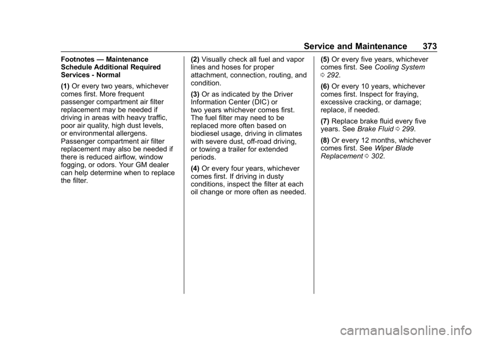 CHEVROLET EQUINOX 2019 Owners Manual Chevrolet Equinox Owner Manual (GMNA-Localizing-U.S./Canada/Mexico-
12145779) - 2019 - CRC - 7/30/18
Service and Maintenance 373
Footnotes—Maintenance
Schedule Additional Required
Services - Normal
CHEVROLET EQUINOX 2019 Owners Manual Chevrolet Equinox Owner Manual (GMNA-Localizing-U.S./Canada/Mexico-
12145779) - 2019 - CRC - 7/30/18
Service and Maintenance 373
Footnotes—Maintenance
Schedule Additional Required
Services - Normal