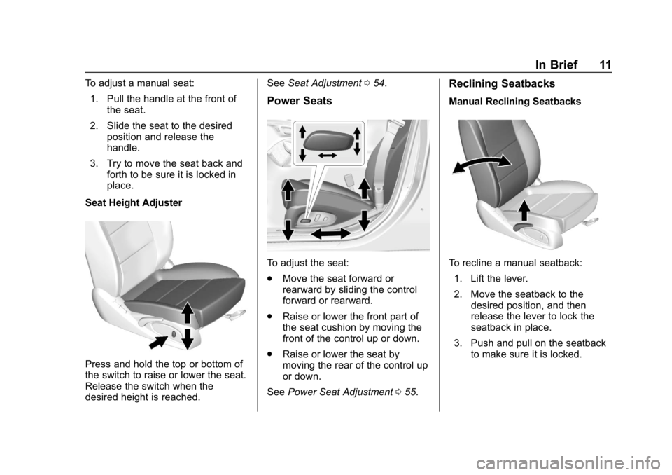 CHEVROLET IMPALA 2019 User Guide Chevrolet Impala Owner Manual (GMNA-Localizing-U.S./Canada-12146115) -
2019 - crc - 8/27/18
In Brief 11
To adjust a manual seat:1. Pull the handle at the front of the seat.
2. Slide the seat to the de CHEVROLET IMPALA 2019 User Guide Chevrolet Impala Owner Manual (GMNA-Localizing-U.S./Canada-12146115) -
2019 - crc - 8/27/18
In Brief 11
To adjust a manual seat:1. Pull the handle at the front of the seat.
2. Slide the seat to the de