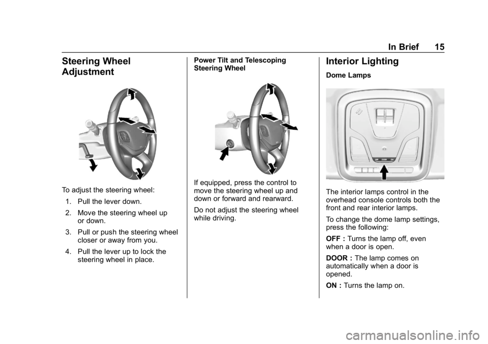 CHEVROLET IMPALA 2019 User Guide Chevrolet Impala Owner Manual (GMNA-Localizing-U.S./Canada-12146115) -
2019 - crc - 8/27/18
In Brief 15
Steering Wheel
Adjustment
To adjust the steering wheel:1. Pull the lever down.
2. Move the steer CHEVROLET IMPALA 2019 User Guide Chevrolet Impala Owner Manual (GMNA-Localizing-U.S./Canada-12146115) -
2019 - crc - 8/27/18
In Brief 15
Steering Wheel
Adjustment
To adjust the steering wheel:1. Pull the lever down.
2. Move the steer