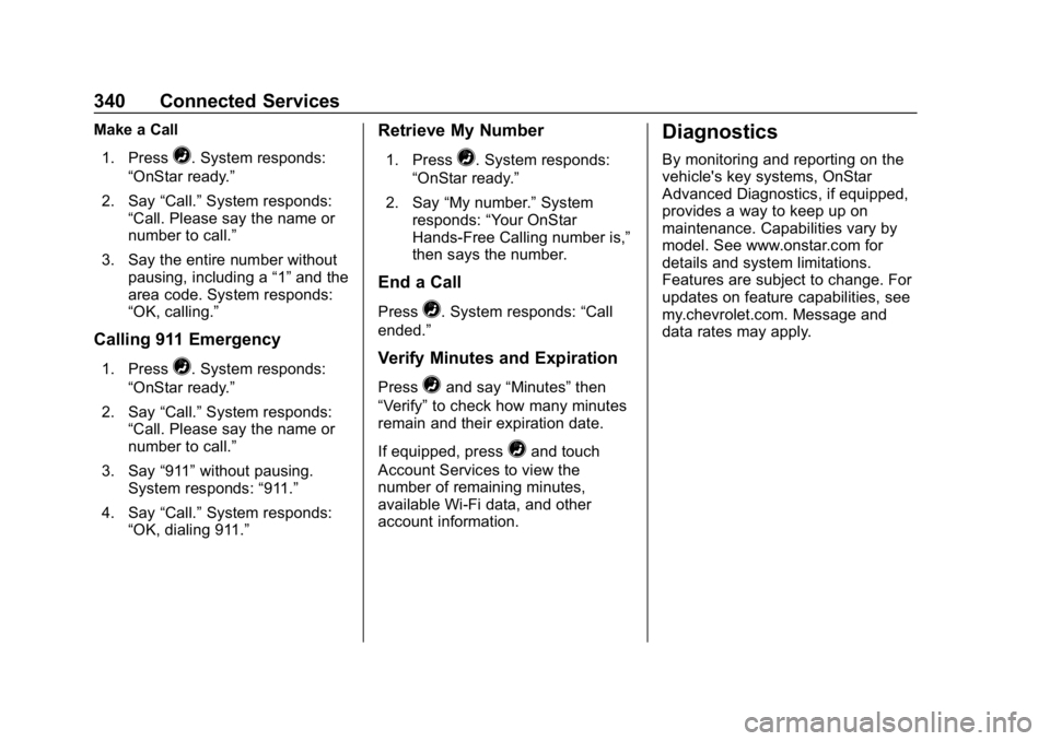 CHEVROLET IMPALA 2019 Owners Manual Chevrolet Impala Owner Manual (GMNA-Localizing-U.S./Canada-12146115) -
2019 - crc - 8/27/18
340 Connected Services
Make a Call1. Press
=. System responds:
“OnStar ready.”
2. Say “Call.”System CHEVROLET IMPALA 2019 Owners Manual Chevrolet Impala Owner Manual (GMNA-Localizing-U.S./Canada-12146115) -
2019 - crc - 8/27/18
340 Connected Services
Make a Call1. Press
=. System responds:
“OnStar ready.”
2. Say “Call.”System