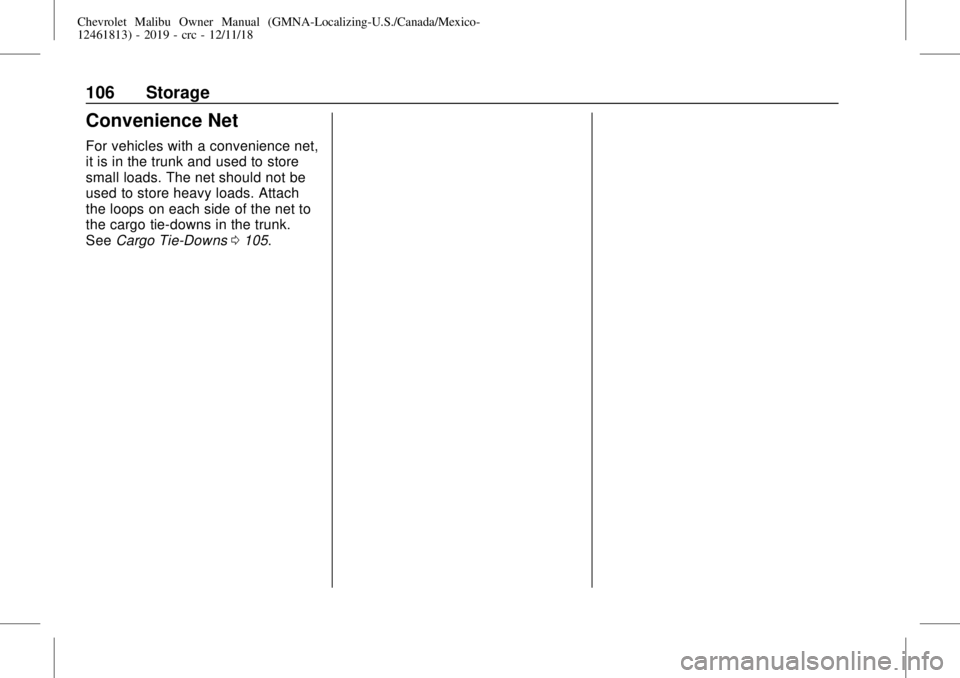 CHEVROLET MALIBU 2019 Owners Manual Chevrolet Malibu Owner Manual (GMNA-Localizing-U.S./Canada/Mexico-
12461813) - 2019 - crc - 12/11/18
106 Storage
Convenience Net
For vehicles with a convenience net,
it is in the trunk and used to sto CHEVROLET MALIBU 2019 Owners Manual Chevrolet Malibu Owner Manual (GMNA-Localizing-U.S./Canada/Mexico-
12461813) - 2019 - crc - 12/11/18
106 Storage
Convenience Net
For vehicles with a convenience net,
it is in the trunk and used to sto