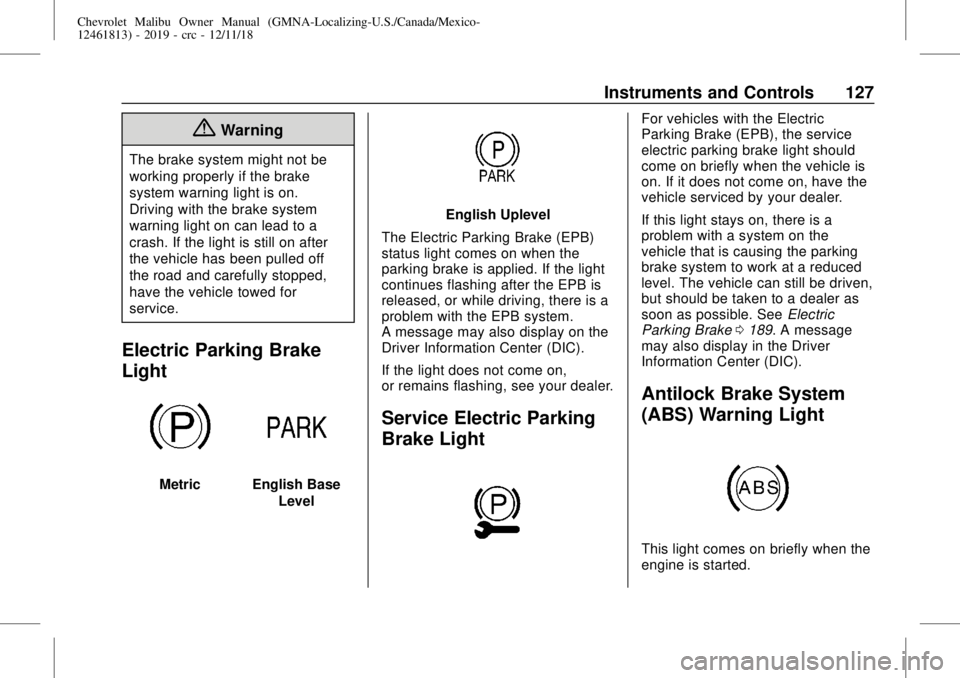 CHEVROLET MALIBU 2019 Owners Manual Chevrolet Malibu Owner Manual (GMNA-Localizing-U.S./Canada/Mexico-
12461813) - 2019 - crc - 12/11/18
Instruments and Controls 127
{Warning
The brake system might not be
working properly if the brake
s CHEVROLET MALIBU 2019 Owners Manual Chevrolet Malibu Owner Manual (GMNA-Localizing-U.S./Canada/Mexico-
12461813) - 2019 - crc - 12/11/18
Instruments and Controls 127
{Warning
The brake system might not be
working properly if the brake
s