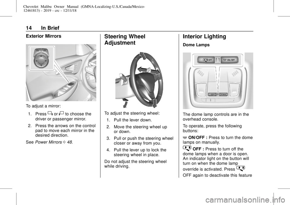 CHEVROLET MALIBU 2019 User Guide Chevrolet Malibu Owner Manual (GMNA-Localizing-U.S./Canada/Mexico-
12461813) - 2019 - crc - 12/11/18
14 In Brief
Exterior Mirrors
To adjust a mirror:
1. Press
}or|to choose the
driver or passenger mir CHEVROLET MALIBU 2019 User Guide Chevrolet Malibu Owner Manual (GMNA-Localizing-U.S./Canada/Mexico-
12461813) - 2019 - crc - 12/11/18
14 In Brief
Exterior Mirrors
To adjust a mirror:
1. Press
}or|to choose the
driver or passenger mir