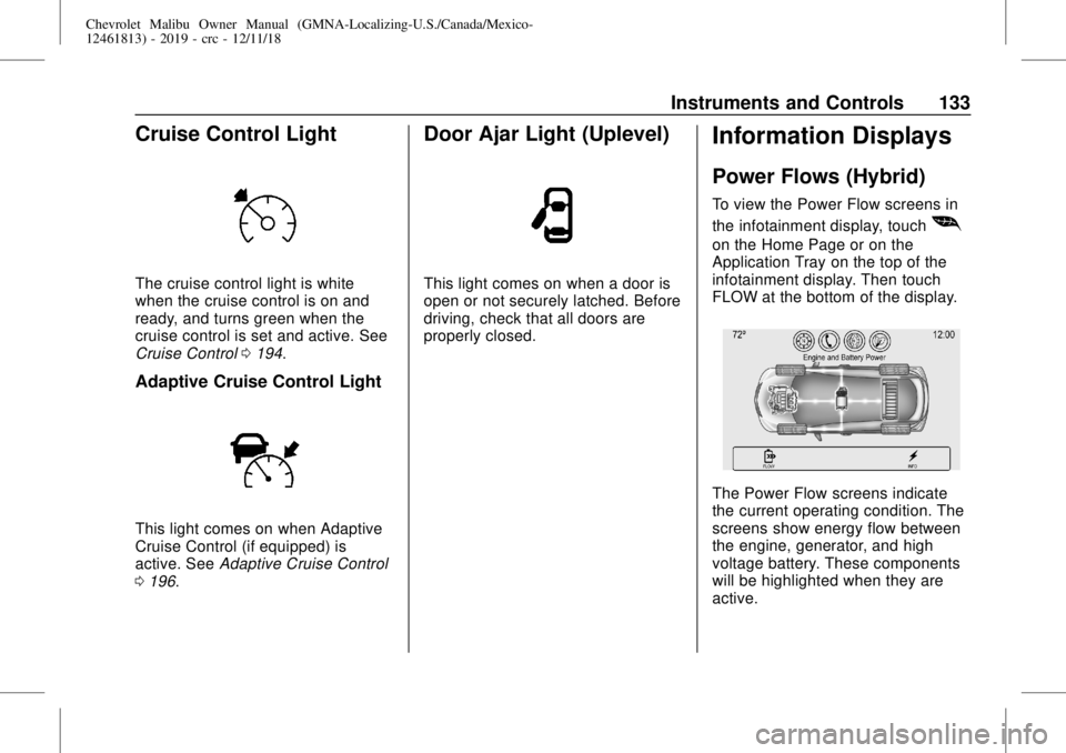 CHEVROLET MALIBU 2019 Service Manual Chevrolet Malibu Owner Manual (GMNA-Localizing-U.S./Canada/Mexico-
12461813) - 2019 - crc - 12/11/18
Instruments and Controls 133
Cruise Control Light
The cruise control light is white
when the cruise