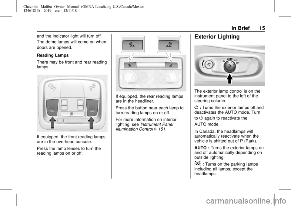 CHEVROLET MALIBU 2019 User Guide Chevrolet Malibu Owner Manual (GMNA-Localizing-U.S./Canada/Mexico-
12461813) - 2019 - crc - 12/11/18
In Brief 15
and the indicator light will turn off.
The dome lamps will come on when
doors are opene CHEVROLET MALIBU 2019 User Guide Chevrolet Malibu Owner Manual (GMNA-Localizing-U.S./Canada/Mexico-
12461813) - 2019 - crc - 12/11/18
In Brief 15
and the indicator light will turn off.
The dome lamps will come on when
doors are opene