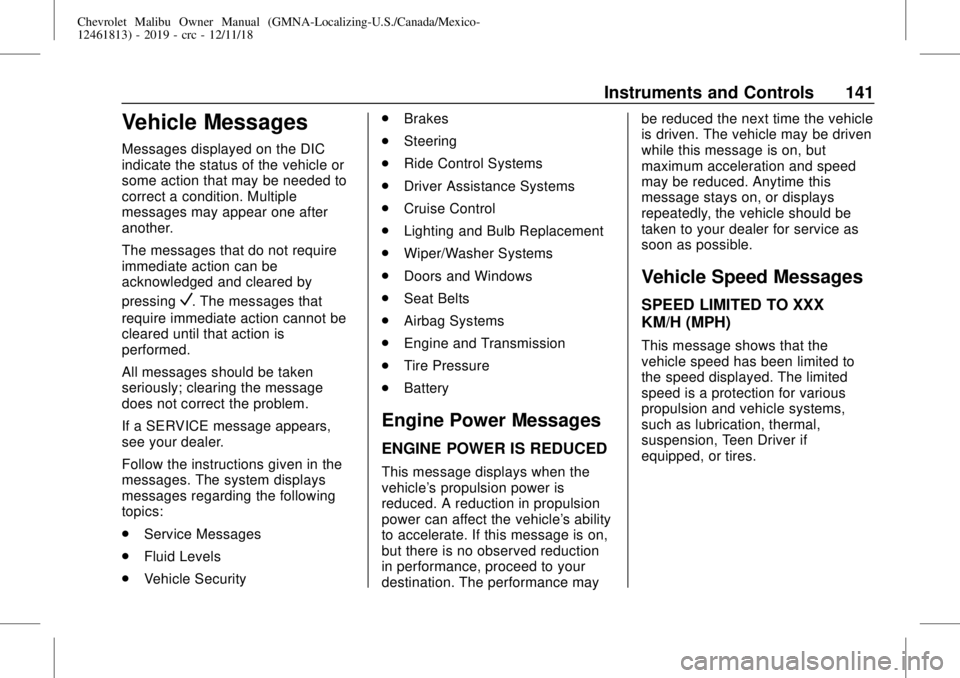 CHEVROLET MALIBU 2019 Owners Manual Chevrolet Malibu Owner Manual (GMNA-Localizing-U.S./Canada/Mexico-
12461813) - 2019 - crc - 12/11/18
Instruments and Controls 141
Vehicle Messages
Messages displayed on the DIC
indicate the status of CHEVROLET MALIBU 2019 Owners Manual Chevrolet Malibu Owner Manual (GMNA-Localizing-U.S./Canada/Mexico-
12461813) - 2019 - crc - 12/11/18
Instruments and Controls 141
Vehicle Messages
Messages displayed on the DIC
indicate the status of