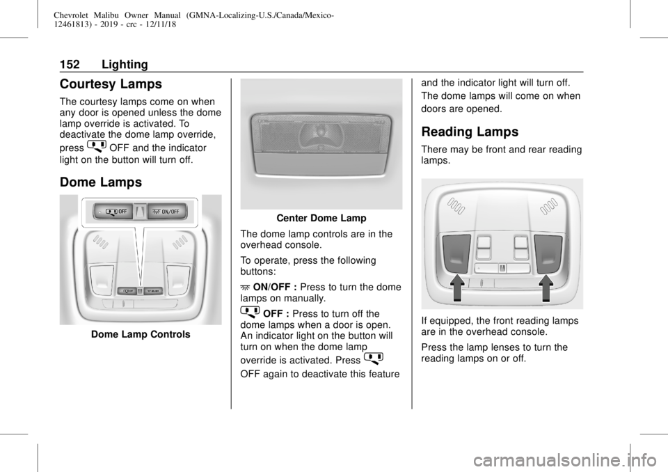 CHEVROLET MALIBU 2019 Owners Manual Chevrolet Malibu Owner Manual (GMNA-Localizing-U.S./Canada/Mexico-
12461813) - 2019 - crc - 12/11/18
152 Lighting
Courtesy Lamps
The courtesy lamps come on when
any door is opened unless the dome
lamp CHEVROLET MALIBU 2019 Owners Manual Chevrolet Malibu Owner Manual (GMNA-Localizing-U.S./Canada/Mexico-
12461813) - 2019 - crc - 12/11/18
152 Lighting
Courtesy Lamps
The courtesy lamps come on when
any door is opened unless the dome
lamp