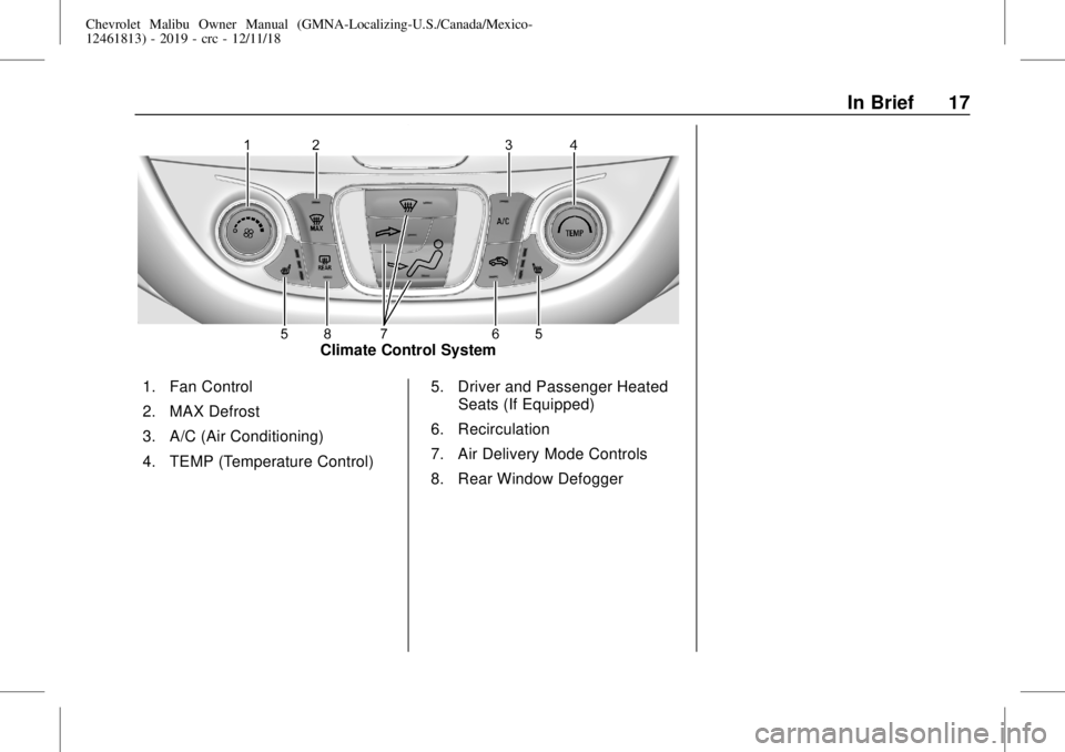 CHEVROLET MALIBU 2019 User Guide Chevrolet Malibu Owner Manual (GMNA-Localizing-U.S./Canada/Mexico-
12461813) - 2019 - crc - 12/11/18
In Brief 17
Climate Control System
1. Fan Control
2. MAX Defrost
3. A/C (Air Conditioning)
4. TEMP CHEVROLET MALIBU 2019 User Guide Chevrolet Malibu Owner Manual (GMNA-Localizing-U.S./Canada/Mexico-
12461813) - 2019 - crc - 12/11/18
In Brief 17
Climate Control System
1. Fan Control
2. MAX Defrost
3. A/C (Air Conditioning)
4. TEMP