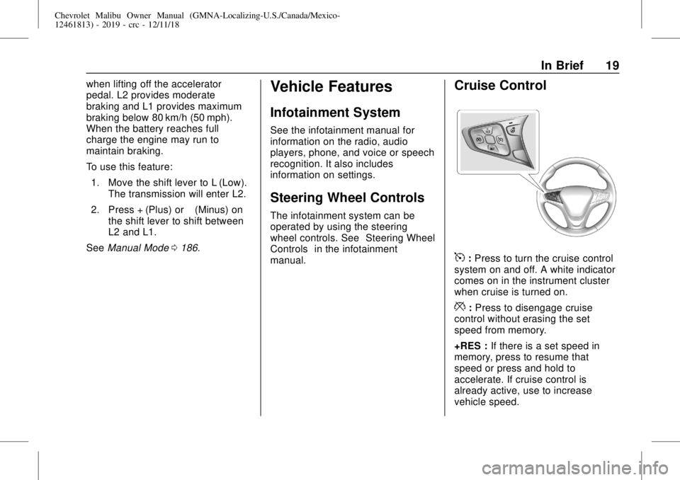 CHEVROLET MALIBU 2019 User Guide Chevrolet Malibu Owner Manual (GMNA-Localizing-U.S./Canada/Mexico-
12461813) - 2019 - crc - 12/11/18
In Brief 19
when lifting off the accelerator
pedal. L2 provides moderate
braking and L1 provides ma