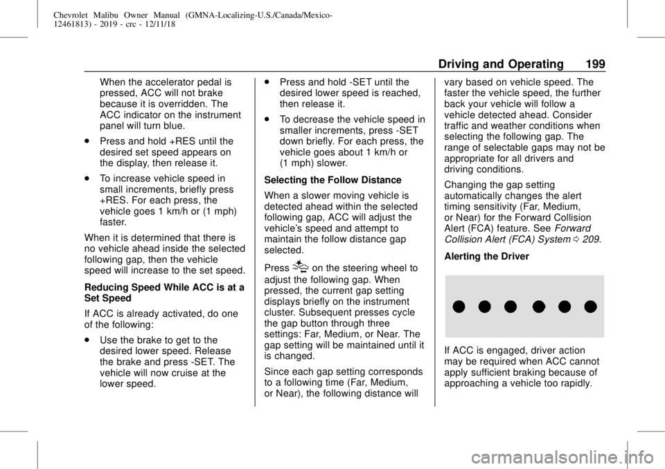 CHEVROLET MALIBU 2019 Owners Manual Chevrolet Malibu Owner Manual (GMNA-Localizing-U.S./Canada/Mexico-
12461813) - 2019 - crc - 12/11/18
Driving and Operating 199
When the accelerator pedal is
pressed, ACC will not brake
because it is o CHEVROLET MALIBU 2019 Owners Manual Chevrolet Malibu Owner Manual (GMNA-Localizing-U.S./Canada/Mexico-
12461813) - 2019 - crc - 12/11/18
Driving and Operating 199
When the accelerator pedal is
pressed, ACC will not brake
because it is o
