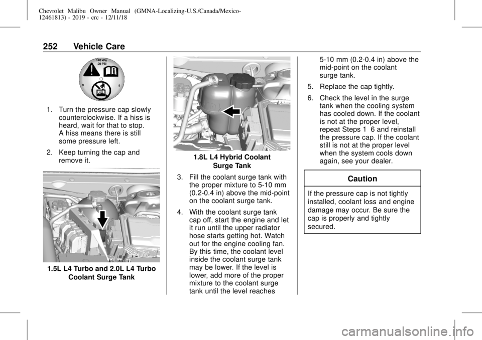 CHEVROLET MALIBU 2019 Owners Manual Chevrolet Malibu Owner Manual (GMNA-Localizing-U.S./Canada/Mexico-
12461813) - 2019 - crc - 12/11/18
252 Vehicle Care
1. Turn the pressure cap slowly
counterclockwise. If a hiss is
heard, wait for tha CHEVROLET MALIBU 2019 Owners Manual Chevrolet Malibu Owner Manual (GMNA-Localizing-U.S./Canada/Mexico-
12461813) - 2019 - crc - 12/11/18
252 Vehicle Care
1. Turn the pressure cap slowly
counterclockwise. If a hiss is
heard, wait for tha