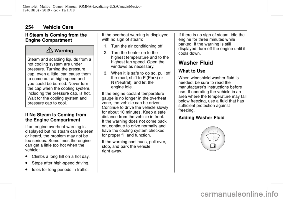 CHEVROLET MALIBU 2019 Owners Manual Chevrolet Malibu Owner Manual (GMNA-Localizing-U.S./Canada/Mexico-
12461813) - 2019 - crc - 12/11/18
254 Vehicle Care
If Steam Is Coming from the
Engine Compartment
{Warning
Steam and scalding liquids CHEVROLET MALIBU 2019 Owners Manual Chevrolet Malibu Owner Manual (GMNA-Localizing-U.S./Canada/Mexico-
12461813) - 2019 - crc - 12/11/18
254 Vehicle Care
If Steam Is Coming from the
Engine Compartment
{Warning
Steam and scalding liquids