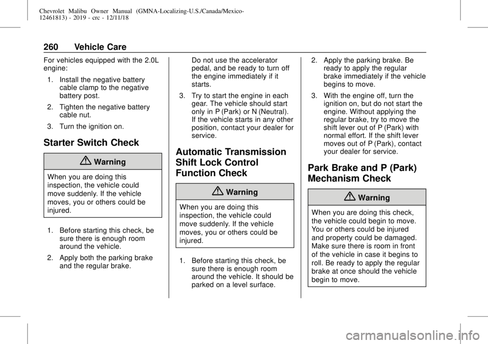 CHEVROLET MALIBU 2019 Owners Manual Chevrolet Malibu Owner Manual (GMNA-Localizing-U.S./Canada/Mexico-
12461813) - 2019 - crc - 12/11/18
260 Vehicle Care
For vehicles equipped with the 2.0L
engine:
1. Install the negative battery
cable CHEVROLET MALIBU 2019 Owners Manual Chevrolet Malibu Owner Manual (GMNA-Localizing-U.S./Canada/Mexico-
12461813) - 2019 - crc - 12/11/18
260 Vehicle Care
For vehicles equipped with the 2.0L
engine:
1. Install the negative battery
cable