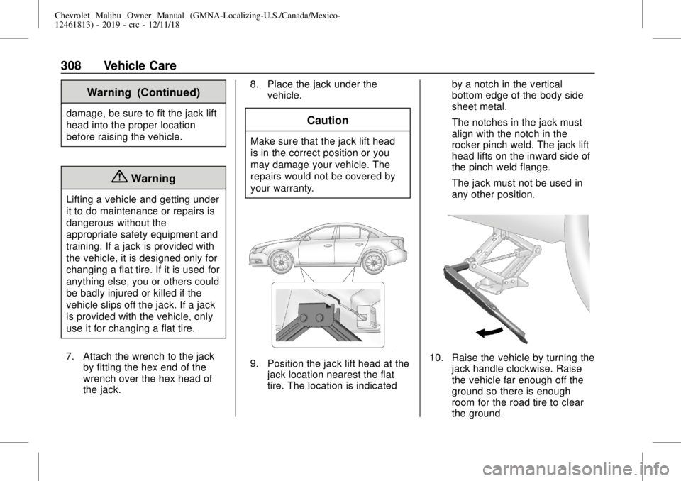 CHEVROLET MALIBU 2019  Owners Manual Chevrolet Malibu Owner Manual (GMNA-Localizing-U.S./Canada/Mexico-
12461813) - 2019 - crc - 12/11/18
308 Vehicle Care
Warning (Continued)
damage, be sure to fit the jack lift
head into the proper loca