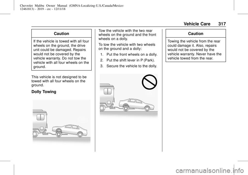 CHEVROLET MALIBU 2019 Owners Manual Chevrolet Malibu Owner Manual (GMNA-Localizing-U.S./Canada/Mexico-
12461813) - 2019 - crc - 12/11/18
Vehicle Care 317
Caution
If the vehicle is towed with all four
wheels on the ground, the drive
unit CHEVROLET MALIBU 2019 Owners Manual Chevrolet Malibu Owner Manual (GMNA-Localizing-U.S./Canada/Mexico-
12461813) - 2019 - crc - 12/11/18
Vehicle Care 317
Caution
If the vehicle is towed with all four
wheels on the ground, the drive
unit