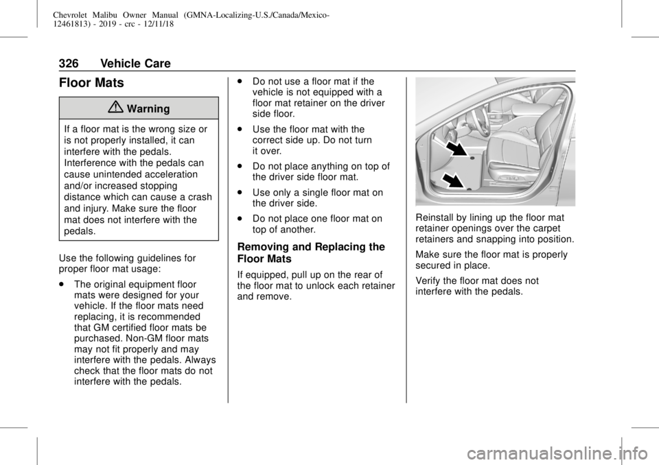 CHEVROLET MALIBU 2019 Owners Manual Chevrolet Malibu Owner Manual (GMNA-Localizing-U.S./Canada/Mexico-
12461813) - 2019 - crc - 12/11/18
326 Vehicle Care
Floor Mats
{Warning
If a floor mat is the wrong size or
is not properly installed, CHEVROLET MALIBU 2019 Owners Manual Chevrolet Malibu Owner Manual (GMNA-Localizing-U.S./Canada/Mexico-
12461813) - 2019 - crc - 12/11/18
326 Vehicle Care
Floor Mats
{Warning
If a floor mat is the wrong size or
is not properly installed,