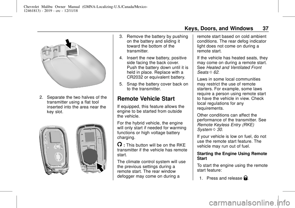 CHEVROLET MALIBU 2019 User Guide Chevrolet Malibu Owner Manual (GMNA-Localizing-U.S./Canada/Mexico-
12461813) - 2019 - crc - 12/11/18
Keys, Doors, and Windows 37
2. Separate the two halves of the
transmitter using a flat tool
inserte