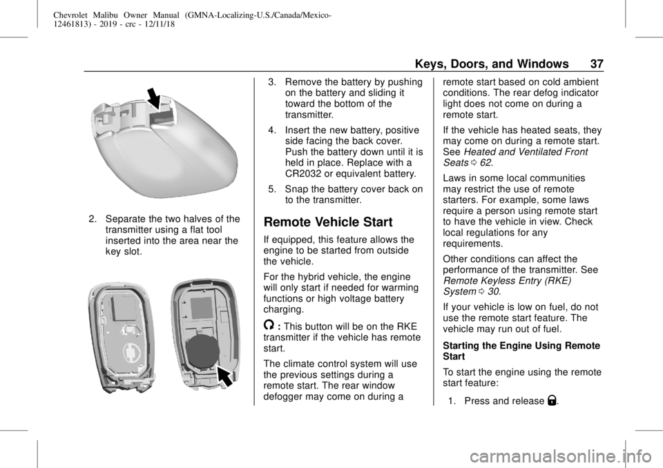 CHEVROLET MALIBU 2019 Owners Guide Chevrolet Malibu Owner Manual (GMNA-Localizing-U.S./Canada/Mexico-
12461813) - 2019 - crc - 12/11/18
Keys, Doors, and Windows 37
2. Separate the two halves of the
transmitter using a flat tool
inserte CHEVROLET MALIBU 2019 Owners Guide Chevrolet Malibu Owner Manual (GMNA-Localizing-U.S./Canada/Mexico-
12461813) - 2019 - crc - 12/11/18
Keys, Doors, and Windows 37
2. Separate the two halves of the
transmitter using a flat tool
inserte