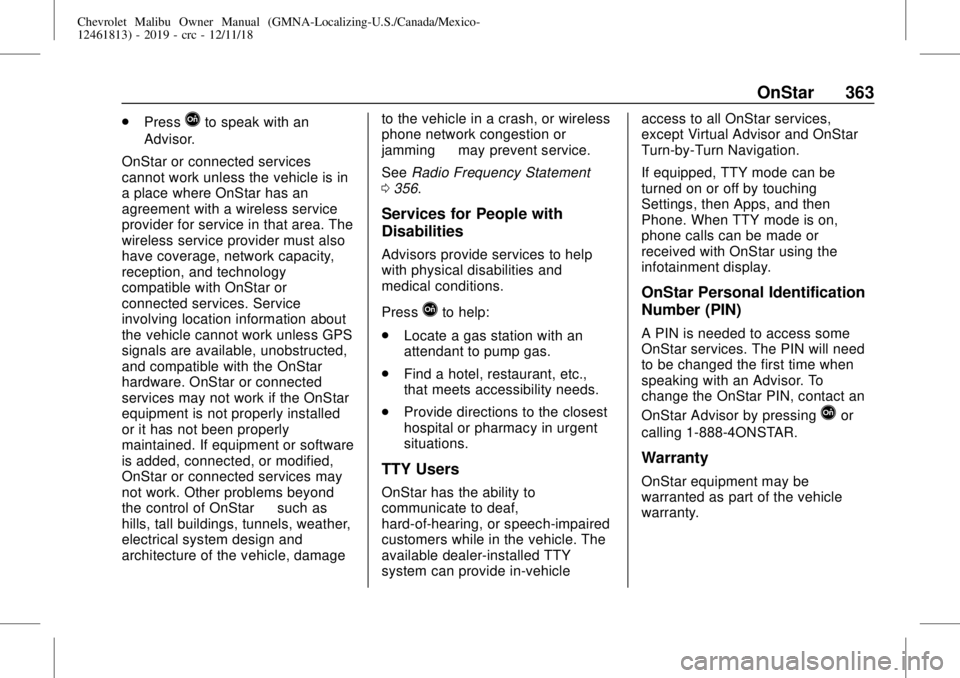 CHEVROLET MALIBU 2019 Owners Manual Chevrolet Malibu Owner Manual (GMNA-Localizing-U.S./Canada/Mexico-
12461813) - 2019 - crc - 12/11/18
OnStar 363
.
PressQto speak with an
Advisor.
OnStar or connected services
cannot work unless the ve CHEVROLET MALIBU 2019 Owners Manual Chevrolet Malibu Owner Manual (GMNA-Localizing-U.S./Canada/Mexico-
12461813) - 2019 - crc - 12/11/18
OnStar 363
.
PressQto speak with an
Advisor.
OnStar or connected services
cannot work unless the ve